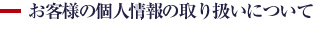 お客様の個人情報の取り扱いについて